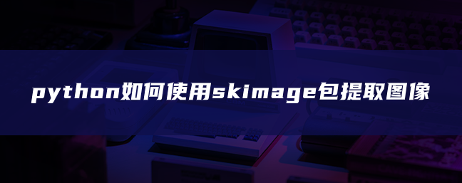 python如何使用skimage包提取图像